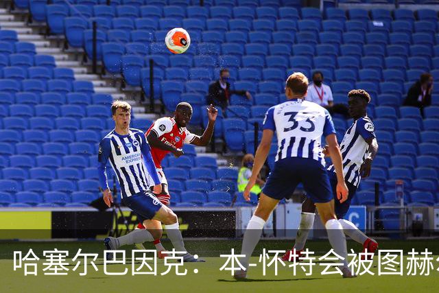 哈塞尔巴因克：本-怀特会被图赫尔重新考虑